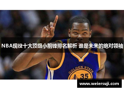 NBA现役十大顶级小前锋排名解析 谁是未来的绝对领袖