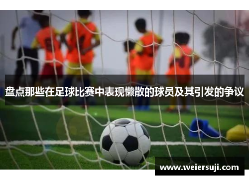 盘点那些在足球比赛中表现懒散的球员及其引发的争议